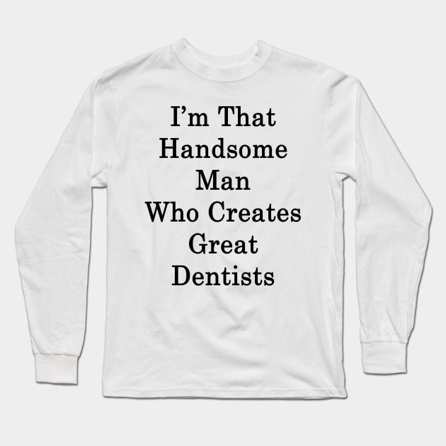I'm That Handsome Man Who Creates Great Dentists Long Sleeve T-Shirt by supernova23